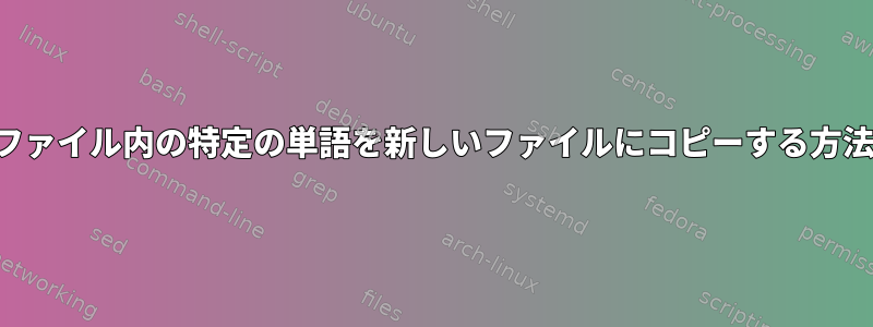 ファイル内の特定の単語を新しいファイルにコピーする方法