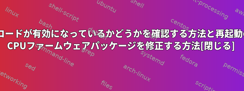 私のシステムでマイクロコードが有効になっているかどうかを確認する方法と再起動の問題を引き起こすIntel CPUファームウェアパッケージを修正する方法[閉じる]