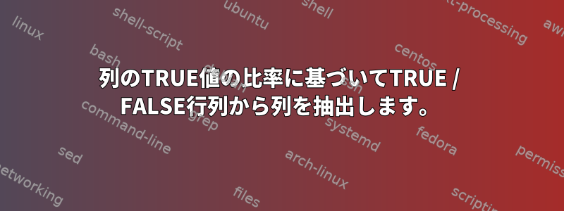 列のTRUE値の比率に基づいてTRUE / FALSE行列から列を抽出します。