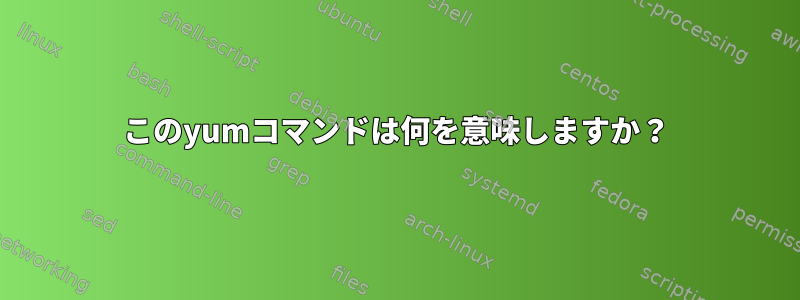 このyumコマンドは何を意味しますか？