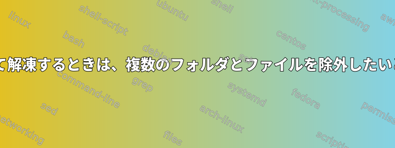 tarを使用して解凍するときは、複数のフォルダとファイルを除外したいと思います。