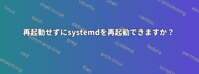 再起動せずにsystemdを再起動できますか？