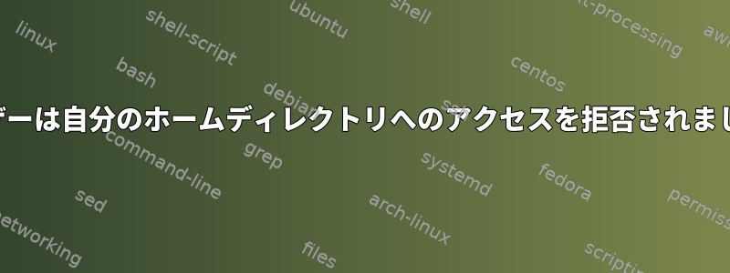 ユーザーは自分のホームディレクトリへのアクセスを拒否されました。