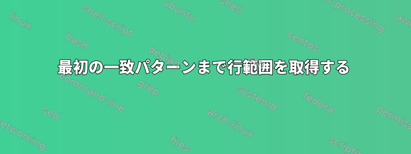 最初の一致パターンまで行範囲を取得する