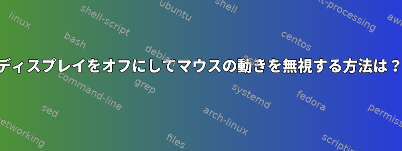 ディスプレイをオフにしてマウスの動きを無視する方法は？