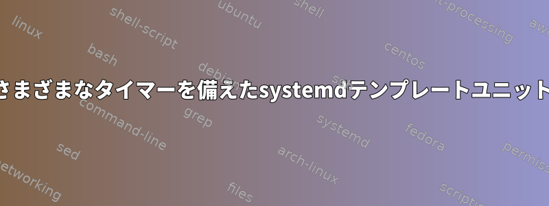 さまざまなタイマーを備えたsystemdテンプレートユニット