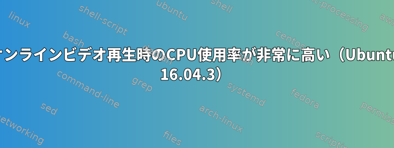 オンラインビデオ再生時のCPU使用率が非常に高い（Ubuntu 16.04.3）