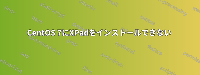 CentOS 7にXPadをインストールできない