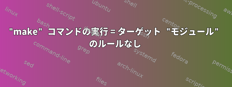 "make" コマンドの実行 = ターゲット "モジュール" のルールなし