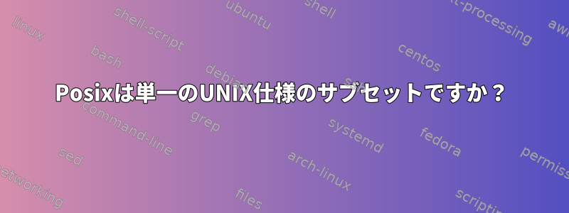 Posixは単一のUNIX仕様のサブセットですか？