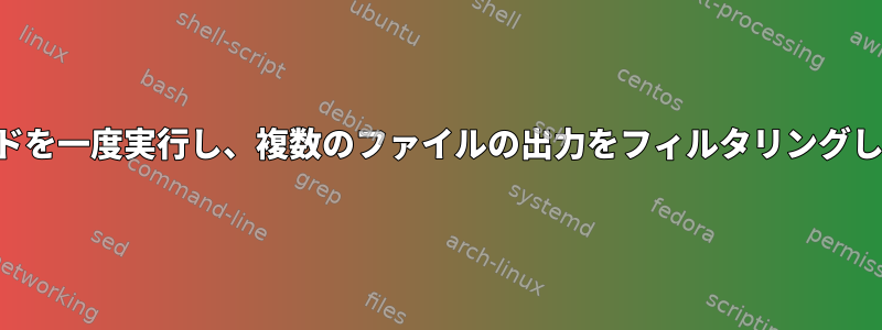 コマンドを一度実行し、複数のファイルの出力をフィルタリングします。