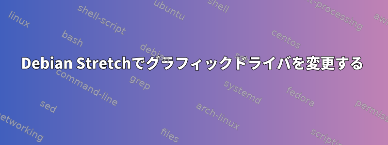 Debian Stretchでグラフィックドライバを変更する