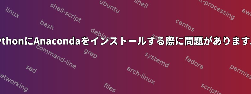 PythonにAnacondaをインストールする際に問題があります。