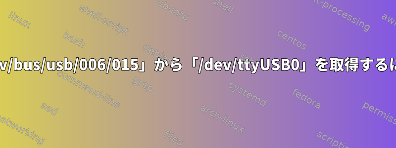 「/dev/bus/usb/006/015」から「/dev/ttyUSB0」を取得するには？