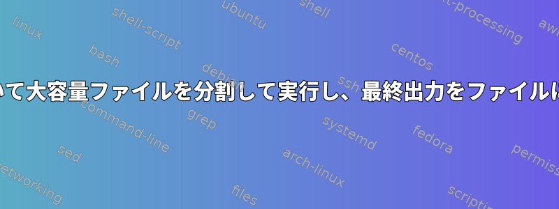 行番号に基づいて大容量ファイルを分割して実行し、最終出力をファイルに追加します。