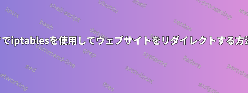 ルータでiptablesを使用してウェブサイトをリダイレクトする方法は？