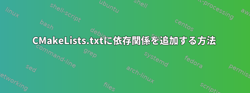 CMakeLists.txtに依存関係を追加する方法