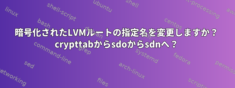 暗号化されたLVMルートの指定名を変更しますか？ crypttabからsdoからsdnへ？