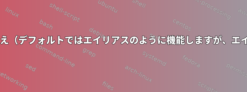 Bashエイリアスの置き換え（デフォルトではエイリアスのように機能しますが、エイリアスではありません）