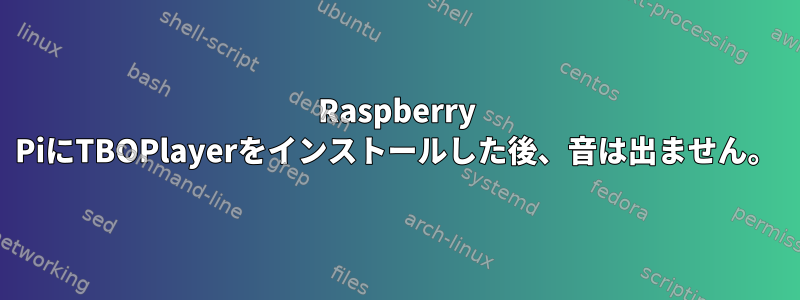 Raspberry PiにTBOPlayerをインストールした後、音は出ません。