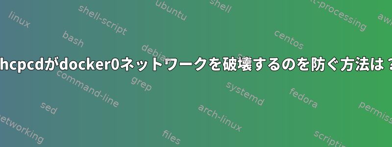 dhcpcdがdocker0ネットワークを破壊するのを防ぐ方法は？