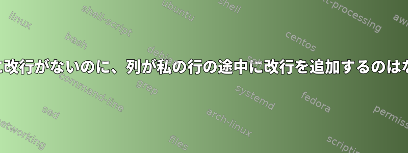 元のデータに改行がないのに、列が私の行の途中に改行を追加するのはなぜですか？