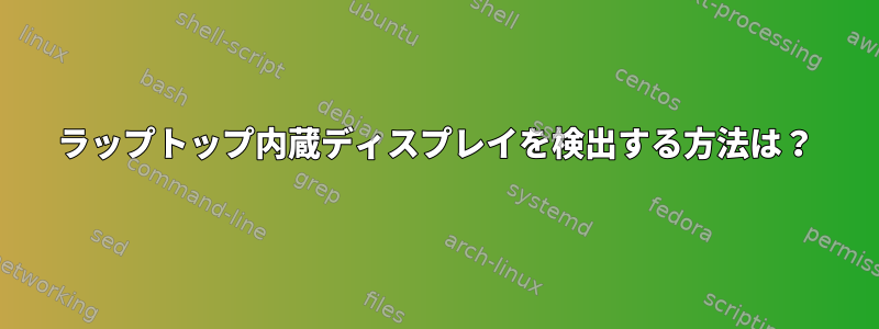 ラップトップ内蔵ディスプレイを検出する方法は？