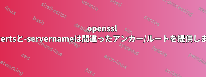 openssl -showcertsと-servernameは間違ったアンカー/ルートを提供しますか？