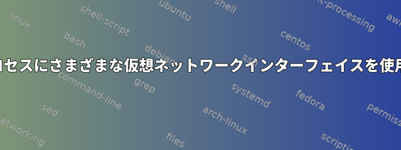 さまざまなプロセスにさまざまな仮想ネットワークインターフェイスを使用する方法は？