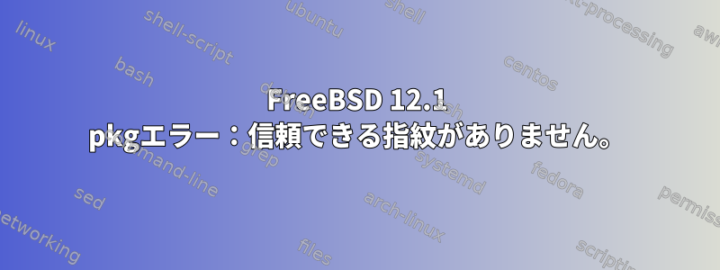 FreeBSD 12.1 pkgエラー：信頼できる指紋がありません。