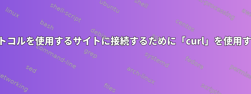 非標準プロトコルを使用するサイトに接続するために「curl」を使用する方法は？