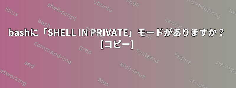 bashに「SHELL IN PRIVATE」モードがありますか？ [コピー]