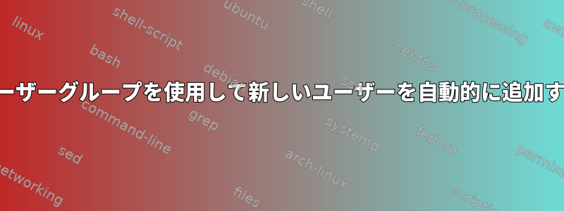 既存のユーザーグループを使用して新しいユーザーを自動的に追加するには？