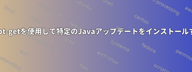 Ubuntu：apt-getを使用して特定のJavaアップデートをインストールする方法は？