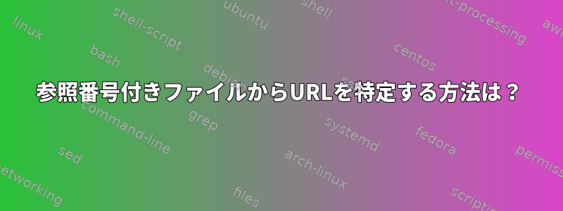 参照番号付きファイルからURLを特定する方法は？