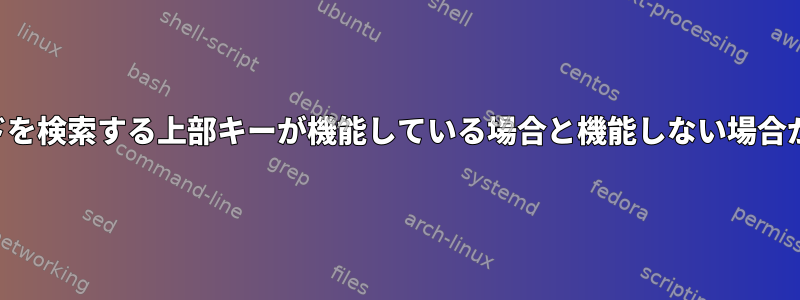 最後に入力したコマンドを検索する上部キーが機能している場合と機能しない場合があるのはなぜですか？