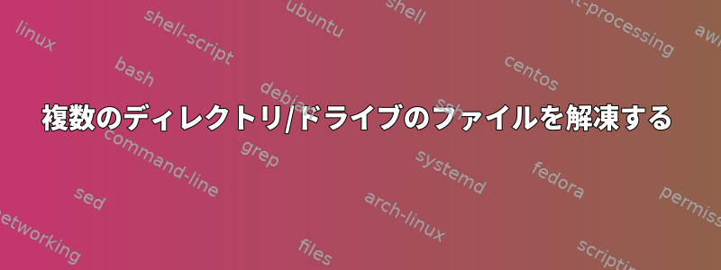 複数のディレクトリ/ドライブのファイルを解凍する