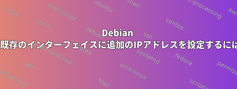 Debian 9の既存のインターフェイスに追加のIPアドレスを設定するには？