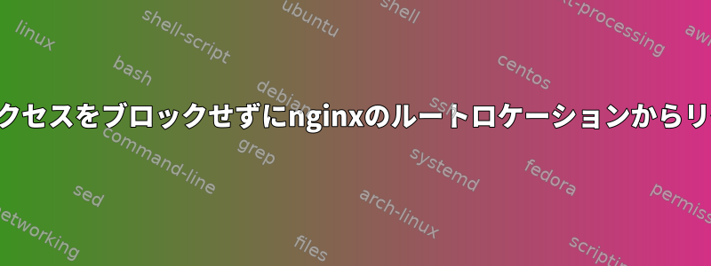 サブロケーションへのアクセスをブロックせずにnginxのルートロケーションからリダイレクトする方法は？