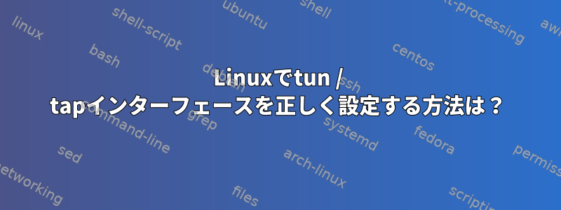 Linuxでtun / tapインターフェースを正しく設定する方法は？