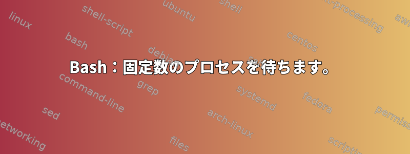 Bash：固定数のプロセスを待ちます。