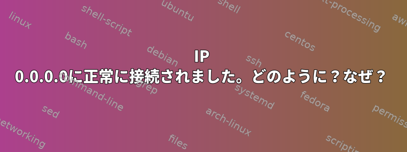 IP 0.0.0.0に正常に接続されました。どのように？なぜ？