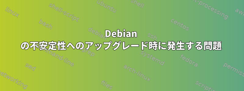 Debian の不安定性へのアップグレード時に発生する問題