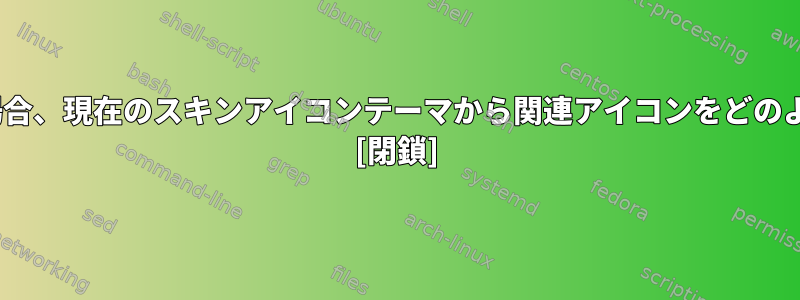 MIMEタイプがある場合、現在のスキンアイコンテーマから関連アイコンをどのように取得しますか？ [閉鎖]