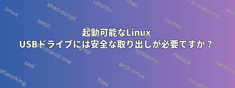 起動可能なLinux USBドライブには安全な取り出しが必要ですか？