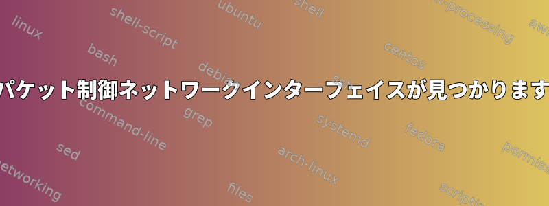 どのパケット制御ネットワークインターフェイスが見つかりますか？