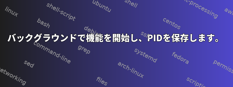 バックグラウンドで機能を開始し、PIDを保存します。