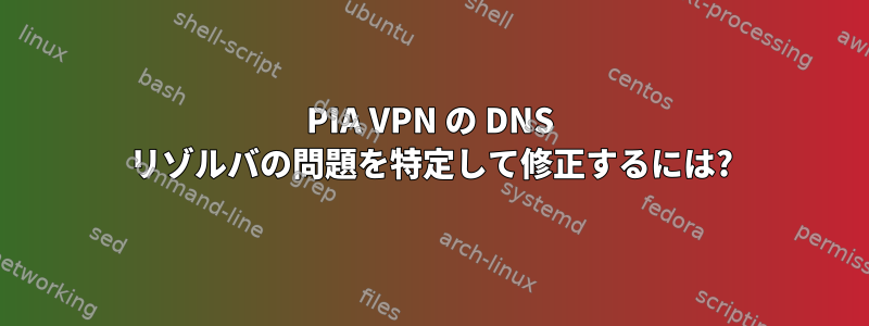 PIA VPN の DNS リゾルバの問題を特定して修正するには?