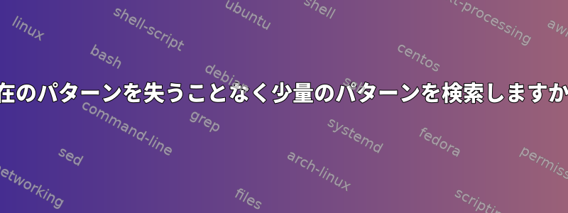 現在のパターンを失うことなく少量のパターンを検索しますか？