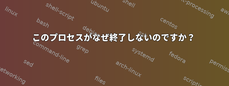 このプロセスがなぜ終了しないのですか？